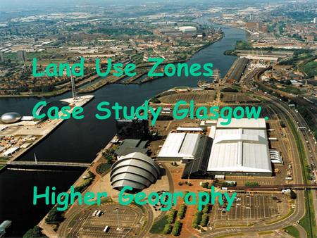 Land Use Zones Case Study Glasgow. Higher Geography Land Use Zones.
