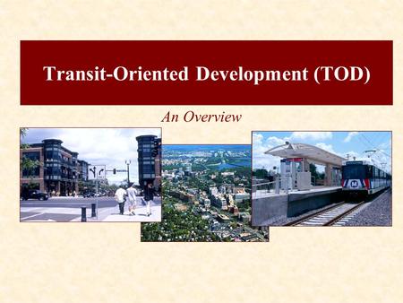 Transit-Oriented Development (TOD) An Overview. The Transportation/Land Use Connection Definition of TOD.