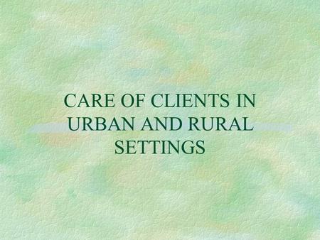 CARE OF CLIENTS IN URBAN AND RURAL SETTINGS. Approaches to Defining Rural and Urban § U. S. Census Bureau § Office of Management and Budget (OMB) § Montana.