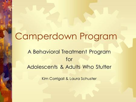 Camperdown Program A Behavioral Treatment Program for Adolescents & Adults Who Stutter Kim Corrigall & Laura Schuster.