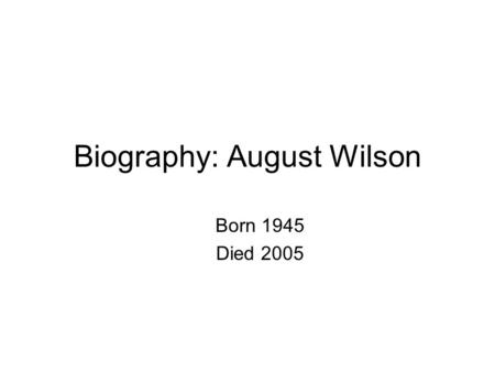Biography: August Wilson Born 1945 Died 2005. One of only seven American dramatists to win two Pulitzer Prizes (one for Fences and one for A Piano Lesson)