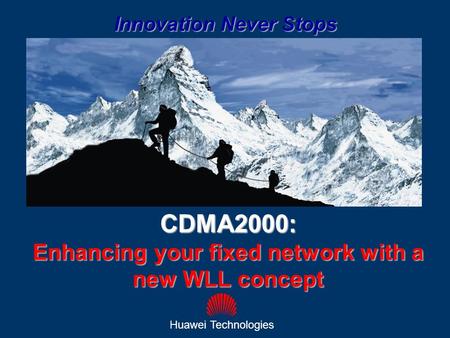 1 CDMA2000: Enhancing your fixed network with a new WLL concept Huawei Technologies Innovation Never Stops.