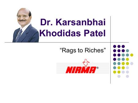 Dr. Karsanbhai Khodidas Patel “Rags to Riches”. Early Life Karsanbhai Khodidas Patel was born in 1944 in Northern Gujurat to a farmer family He finished.
