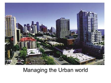 Managing the Urban world. How should I revise? Split the units in different sections Understand and know how to define the key terms Have detail in your.
