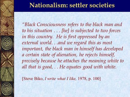 Nationalism: settler societies “Black Consciousness refers to the black man and to his situation... [he] is subjected to two forces in this country. He.