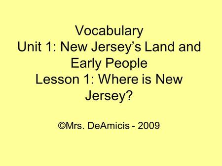 Vocabulary Unit 1: New Jersey’s Land and Early People Lesson 1: Where is New Jersey? ©Mrs. DeAmicis - 2009.