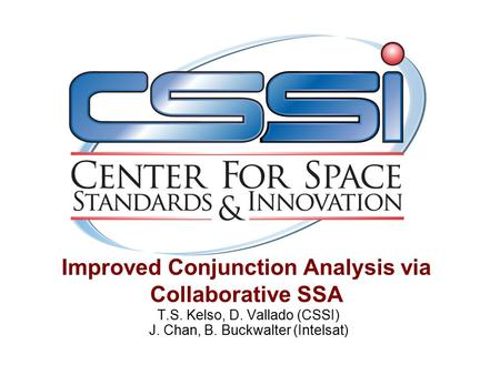Improved Conjunction Analysis via Collaborative SSA T.S. Kelso, D. Vallado (CSSI) J. Chan, B. Buckwalter (Intelsat)