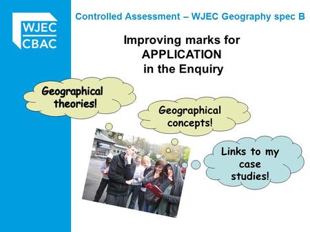 Improving marks for APPLICATION in the Enquiry Controlled Assessment – WJEC Geography spec B Geographical concepts! Links to my case studies!