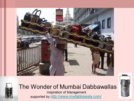 The Wonder of Mumbai Dabbawallas Inspiration of Management supported by h ttp://www.mydabbawala.com/h ttp://www.mydabbawala.com/