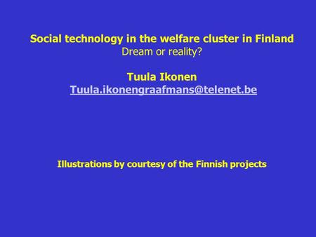 Social technology in the welfare cluster in Finland Dream or reality? Tuula Ikonen Illustrations by courtesy of the Finnish.