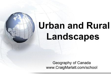 Geography of Canada www.CraigMarlatt.com/school Urban and Rural Landscapes.
