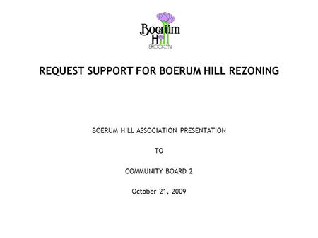 REQUEST SUPPORT FOR BOERUM HILL REZONING BOERUM HILL ASSOCIATION PRESENTATION TO COMMUNITY BOARD 2 October 21, 2009.