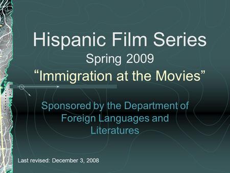 Hispanic Film Series Spring 2009 “ Immigration at the Movies” Sponsored by the Department of Foreign Languages and Literatures Last revised: December 3,