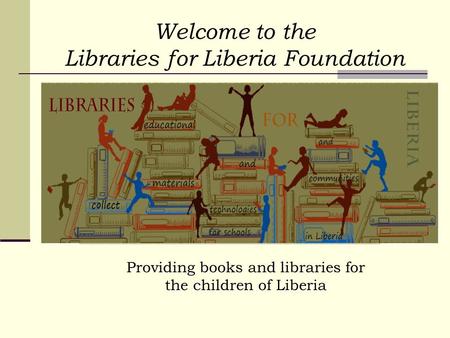 Welcome to the Libraries for Liberia Foundation Providing books and libraries for the children of Liberia.