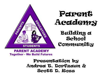Parent Academy Building a School Community Presentation by Andrea T. Dorfzaun & Scott D. Ross.