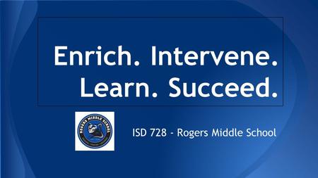 Enrich. Intervene. Learn. Succeed. ISD 728 - Rogers Middle School.