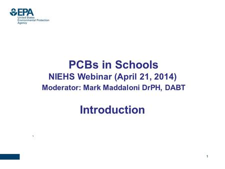 1 PCBs in Schools NIEHS Webinar (April 21, 2014) Moderator: Mark Maddaloni DrPH, DABT Introduction `