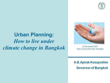 Urban Planning: How to live under climate change in Bangkok 23 November 2007 Inter-Continental Hotel, Bangkok H.E.Apirak Kosayodhin Governor of Bangkok.