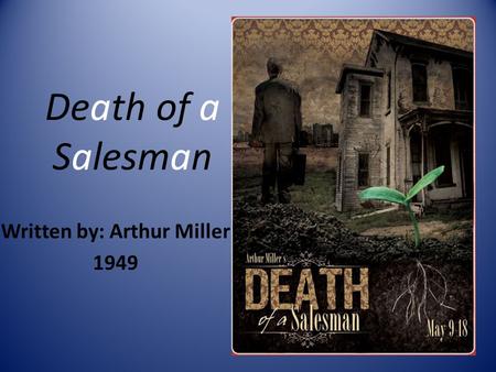 Death of a Salesman Written by: Arthur Miller 1949.