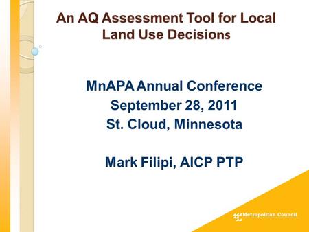 An AQ Assessment Tool for Local Land Use Decisio ns MnAPA Annual Conference September 28, 2011 St. Cloud, Minnesota Mark Filipi, AICP PTP.