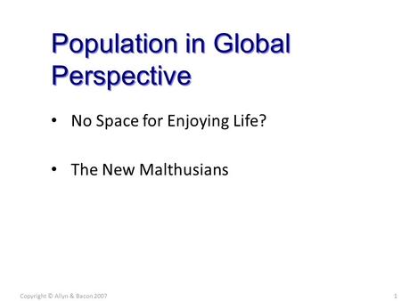 No Space for Enjoying Life? The New Malthusians Copyright © Allyn & Bacon 20071 Population in Global Perspective.
