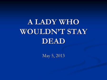 A LADY WHO WOULDN’T STAY DEAD May 5, 2013. Acts 9:32-35 32 Now as Peter was traveling through all those regions, he came down also to the saints who lived.