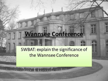 Wannsee Conference SWBAT: explain the significance of the Wannsee Conference.