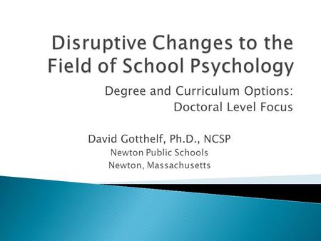 Degree and Curriculum Options: Doctoral Level Focus David Gotthelf, Ph.D., NCSP Newton Public Schools Newton, Massachusetts.