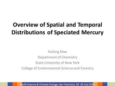 Earth Science & Climate Change, San Francisco, 28 -30 July 2014 Overview of Spatial and Temporal Distributions of Speciated Mercury Huiting Mao Department.