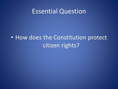 Essential Question How does the Constitution protect citizen rights?
