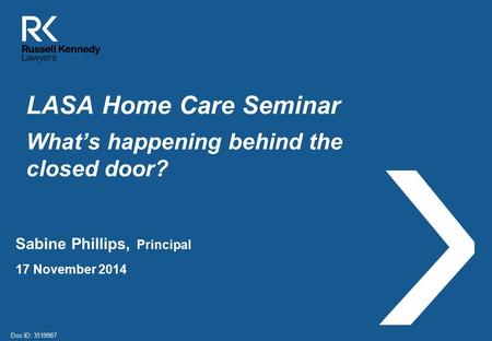LASA Home Care Seminar What’s happening behind the closed door? Sabine Phillips, Principal 17 November 2014 Doc ID: 3519987.