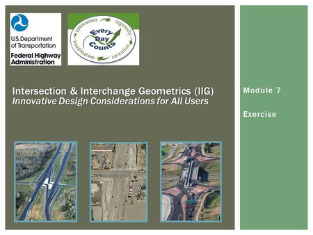Module 7 Exercise Intersection & Interchange Geometrics (IIG) Innovative Design Considerations for All Users.