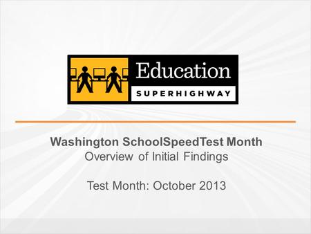 Washington SchoolSpeedTest Month Overview of Initial Findings Test Month: October 2013.