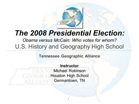 The 2008 Presidential Election: Obama versus McCain: Who votes for whom? U.S. History and Geography High School Tennessee Geographic Alliance Instructor.