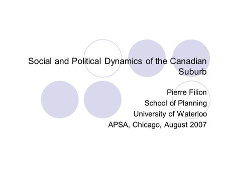Social and Political Dynamics of the Canadian Suburb Pierre Filion School of Planning University of Waterloo APSA, Chicago, August 2007.