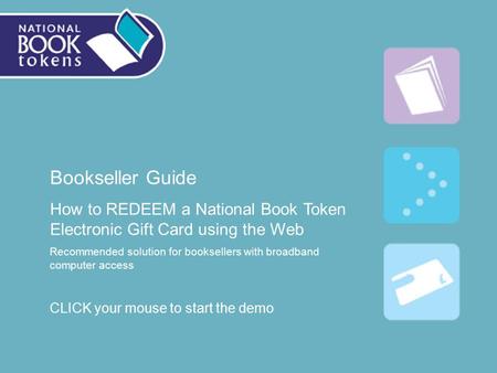 Bookseller Guide How to REDEEM a National Book Token Electronic Gift Card using the Web Recommended solution for booksellers with broadband computer access.