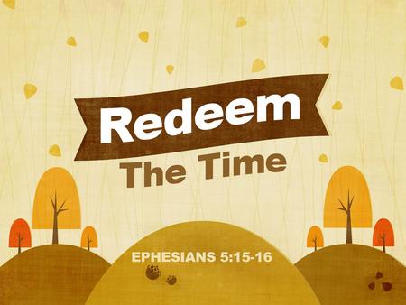 Redeem The Time. How Christians Handle Our Time We Steward Our Time, Knowing It’s Short. –James 4:14, Psalm 90:12 We Serve With A Christian Work Ethic.