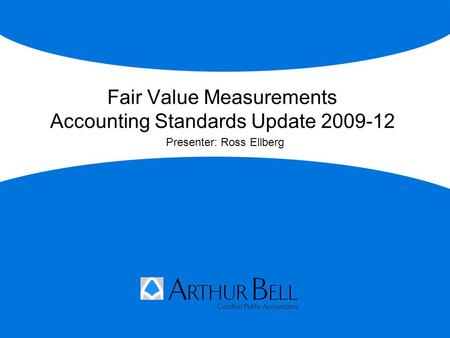 Fair Value Measurements Accounting Standards Update 2009-12 Presenter: Ross Ellberg.