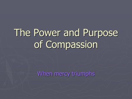 The Power and Purpose of Compassion When mercy triumphs.