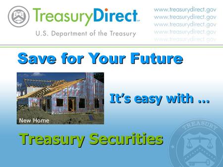 Save for Your Future It’s easy with … Treasury Securities New Home.