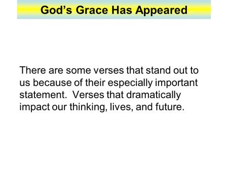 God’s Grace Has Appeared There are some verses that stand out to us because of their especially important statement. Verses that dramatically impact our.