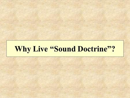 Why Live “Sound Doctrine”?. For the grace of God has appeared, bringing salvation to all men, instructing us to deny ungodliness and worldly desires and.