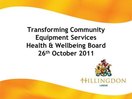 Transforming Community Equipment Services Health & Wellbeing Board 26 th October 2011.