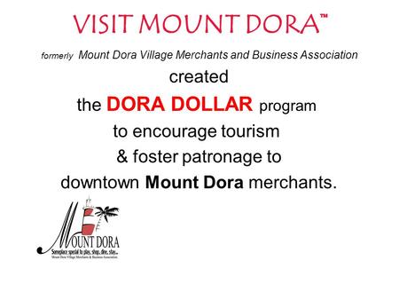 VISIT MOUNT DORA™ formerly Mount Dora Village Merchants and Business Association created the DORA DOLLAR program to encourage tourism & foster patronage.