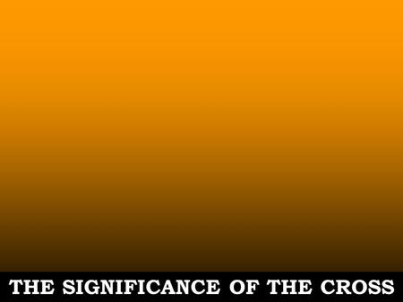 THE SIGNIFICANCE OF THE CROSS. Romans 5:6-11 6.For while we were still helpless, at the appointed moment, Christ died for the ungodly. 7.For rarely will.