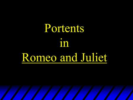Portents in Romeo and Juliet. The Stars Many words have double meanings, or refer to fate or the stars From forth fatal loins of these two foes A pair.