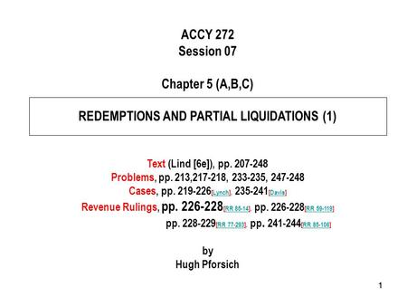 111 ACCY 272 Session 07 Chapter 5 (A,B,C) REDEMPTIONS AND PARTIAL LIQUIDATIONS (1) Text (Lind [6e]), pp. 207-248 Problems, pp. 213,217-218, 233-235, 247-248.