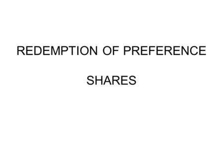 REDEMPTION OF PREFERENCE SHARES. UNDER SECTION 100 OF THE COMPANIES ACT, A COMPANY IS NOT ALLOWED TO RETURNS TO ITS SHAREHOLDERS THE SHARE MONEY WITHOUT.