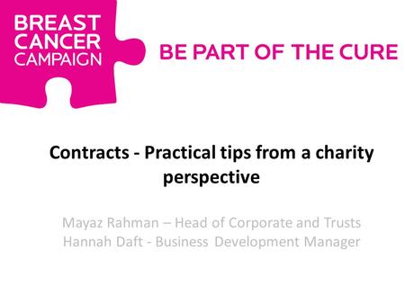 Contracts - Practical tips from a charity perspective Mayaz Rahman – Head of Corporate and Trusts Hannah Daft - Business Development Manager.