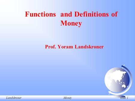 LandskronerMoney slide 1 Prof. Yoram Landskroner Functions and Definitions of Money.